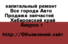 капитальный ремонт - Все города Авто » Продажа запчастей   . Хабаровский край,Амурск г.